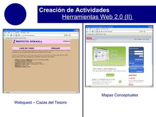 Creación de Actividades  Herramientas Web 2.0 (II)  Webquest – Cazas del Tesoro Mapas Conceptuales 