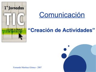 “ Creación de Actividades” Fernando Martínez Gómez - 2007 Comunicación 