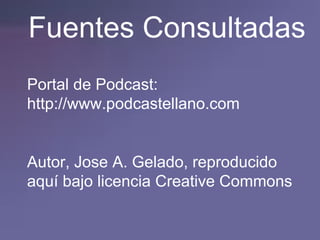 Fuentes Consultadas Portal de Podcast:  http://www.podcastellano.com Autor, Jose A. Gelado, reproducido aquí bajo licencia Creative Commons  
