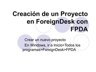 Creación de un Proyecto en ForeignDesk con FPDA ,[object Object],[object Object]