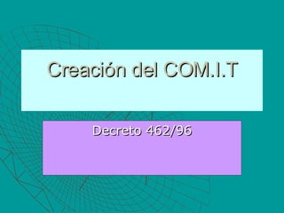 Creación del COM.I.T Decreto 462/96 