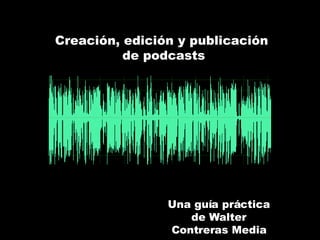 Creación, edición y publicación  de podcasts Una guía práctica de Walter Contreras Media 