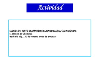ESCRIBE UN TEXTO DRAMÁTICO SIGUIENDO LAS PAUTAS INDICADAS
(1 escena, de una cara)
Revisa la pág. 150 de tu texto antes de empezar
Actividad
 