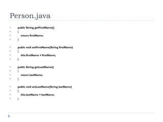 Person.java public String getFirstName() { return firstName; } public void setFirstName(String firstName) { this.firstName = firstName; } public String getLastName() { return lastName; } public void setLastName(String lastName) { this.lastName = lastName; } 