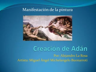 Manifestación de la pintura

Por: Alejandro La Rosa
Artista: Miguel Ángel Michelangelo Buonarroti

 