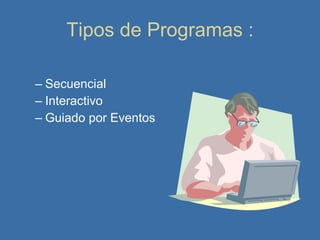 Tipos de Programas : Secuencial Interactivo Guiado por Eventos 