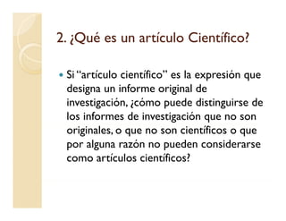 2. ¿Qué es un artículo Científico?

 Si “artículo científico” es la expresión que
 designa un informe original de
 investi...
