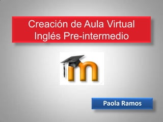 Creación de Aula Virtual
 Inglés Pre-intermedio




                Paola Ramos
 