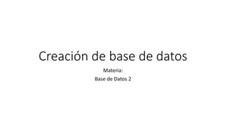 Creación de base de datos
Materia:
Base de Datos 2
 
