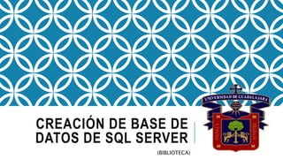 CREACIÓN DE BASE DE
DATOS DE SQL SERVER
(BIBLIOTECA)
 