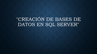 "CREACIÓN DE BASES DE
DATOS EN SQL SERVER"
 