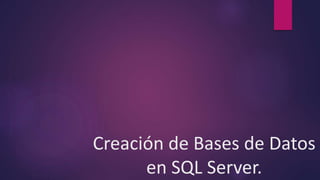 Creación de Bases de Datos
en SQL Server.
 