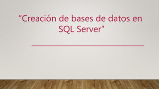 “Creación de bases de datos en
SQL Server”
 