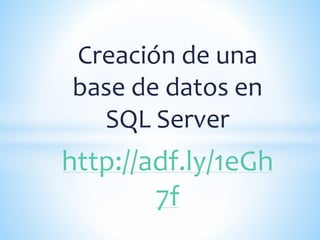 Creación de una
base de datos en
SQL Server
http://adf.ly/1eGh
7f
 