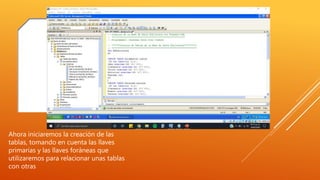 Ahora iniciaremos la creación de las
tablas, tomando en cuenta las llaves
primarias y las llaves foráneas que
utilizaremos para relacionar unas tablas
con otras