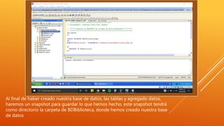 Al final de haber creado nuestra base de datos, las tablas y agregado datos,
haremos un snapshot para guardar lo que hemos hecho, este snapshot tendrá
como directorio la carpeta de BDBiblioteca, donde hemos creado nuestra base
de datos
