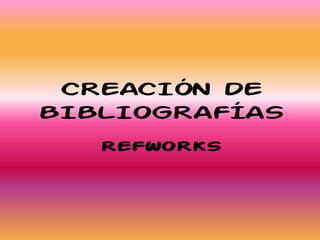 CREACIÓN DE
BIBLIOGRAFÍAS
REFWORKS
 