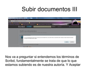 Subir documentos III Nos va a preguntar si entendemos los términos de Scribd, fundamentalmente se trata de que lo que estamos subiendo es de nuestra autoría. Y Aceptar 