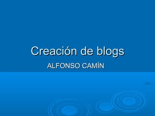Creación de blogsCreación de blogs
ALFONSO CAMÍNALFONSO CAMÍN
 