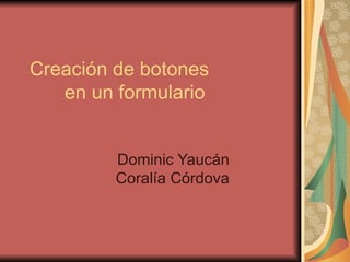 Creación de botones en un formulario Dominic Yaucán Coralía Córdova 