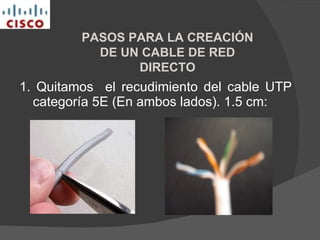 1. Quitamos  el recudimiento del cable UTP categoría 5E (En ambos lados). 1.5 cm: PASOS PARA LA CREACIÓN DE UN CABLE DE RED DIRECTO 