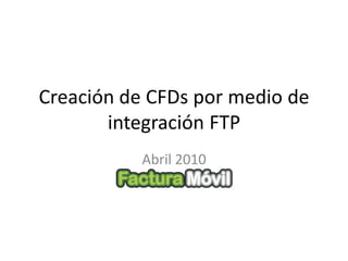 Creación de CFDs por medio de
       integración FTP
           Abril 2010
 