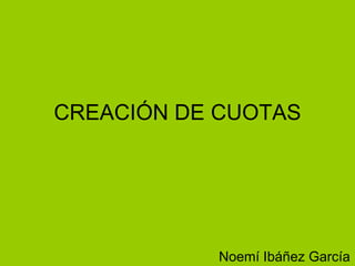 CREACIÓN DE CUOTAS Noemí Ibáñez García 
