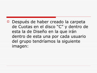 Después de haber creado la carpeta de Cuotas en el disco “C” y dentro de esta la de Diseño en la que irán dentro de esta una por cada usuario del grupo tendríamos la siguiente imagen: