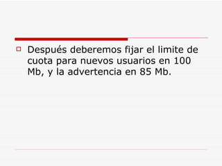 Después deberemos fijar el limite de cuota para nuevos usuarios en 100 Mb, y la advertencia en 85 Mb.