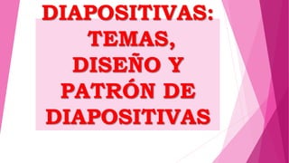 DIAPOSITIVAS:
TEMAS,
DISEÑO Y
PATRÓN DE
DIAPOSITIVAS
 