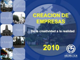 CREACION DE
     EMPRESAS
… De la creatividad a la realidad




           2010
 