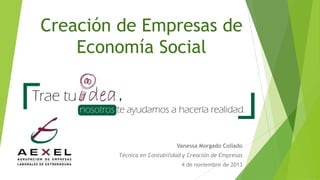 Creación de Empresas de
Economía Social

Vanessa Morgado Collado
Técnica en Contabilidad y Creación de Empresas
4 de noviembre de 2013

 