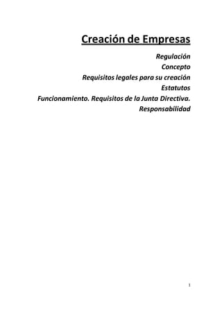 1
Creación de Empresas
Regulación
Concepto
Requisitos legales para su creación
Estatutos
Funcionamiento. Requisitos de la Junta Directiva.
Responsabilidad
 