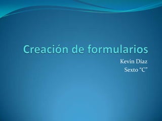 Creación de formularios Kevin Díaz Sexto “C” 