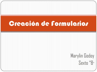 Marylin Godoy Sexto “B”  Creación de Formularios  