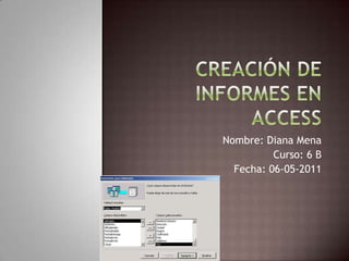 Creación de informes en Access Nombre: Diana Mena Curso: 6 B  Fecha: 06-05-2011 