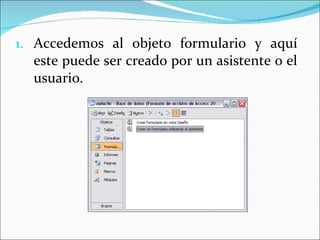 Accedemos al objeto formulario y aquí este puede ser creado por un asistente o el usuario.