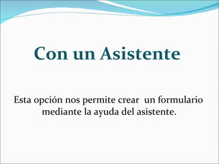 Con un Asistente Esta opción nos permite crear un formulario mediante la ayuda del asistente.