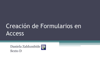 Creación de Formularios en Access Daniela Zaldumbide Sexto D  
