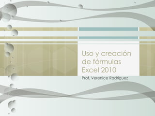 Uso y creación
de fórmulas
Excel 2010
Prof. Verenice Rodríguez
 