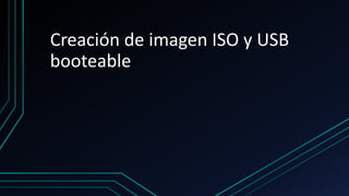 Creación de imagen ISO y USB
booteable
 