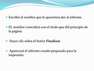 Escribir el nombre que le queremos dar al informe. EL nombre coincidirá con el título que del principio de la página.Hacer clic sobre el botón Finalizar Aparecerá el informe creado preparado para la impresión.