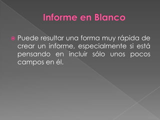 Informe en BlancoPuede resultar una forma muy rápida de crear un informe, especialmente si está pensando en incluir sólo unos pocos campos en él.