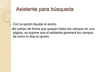 Asistente para búsquedaCon la opción Ajustar el ancho del campo de forma que quepan todos los campos en una página, se supone que el asistente generará los campos tal como lo dice la opción.
