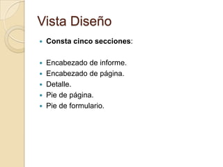 Vista DiseñoConsta cinco secciones:Encabezado de informe.Encabezado de página.Detalle.Pie de página.Pie de formulario.