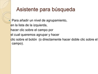 Asistente para búsquedaPara añadir un nivel de agrupamiento,  en la lista de la izquierda,  hacer clic sobre el campo por  el cual queremos agrupar y hacer  clic sobre el botón  (o directamente hacer doble clic sobre el campo).