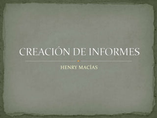 HENRY MACÍAS CREACIÓN DE INFORMES 