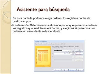 Asistente para búsqueda En esta pantalla podemos elegir ordenar los registros por hasta cuatro campos  de ordenación. Seleccionamos el campo por el que queremos ordenar los registros que saldrán en el informe, y elegimos si queremos una ordenación ascendente o descendente. 