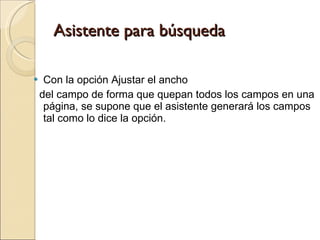 Asistente para búsqueda Con la opción Ajustar el ancho del campo de forma que quepan todos los campos en una página, se supone que el asistente generará los campos tal como lo dice la opción. 