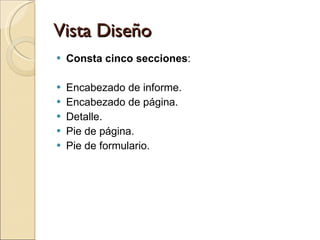 Vista Diseño Consta cinco secciones : Encabezado de informe. Encabezado de página. Detalle. Pie de página. Pie de formulario. 